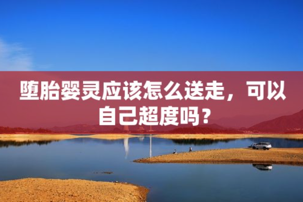 堕胎的婴灵要怎么送-音狐运势网